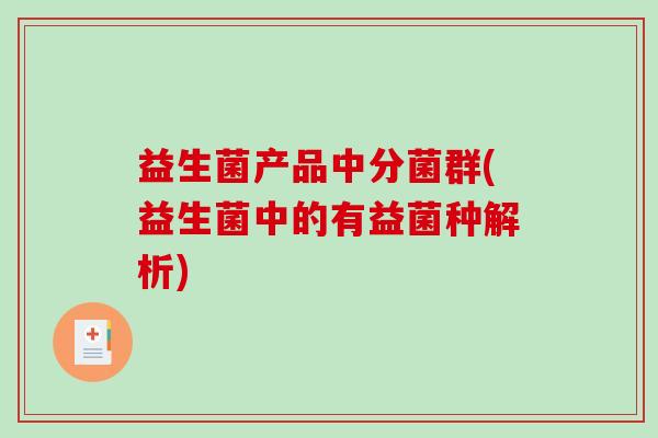 益生菌产品中分菌群(益生菌中的有益菌种解析)