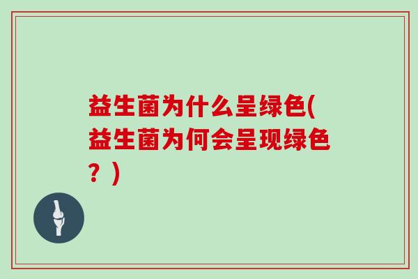 益生菌为什么呈绿色(益生菌为何会呈现绿色？)