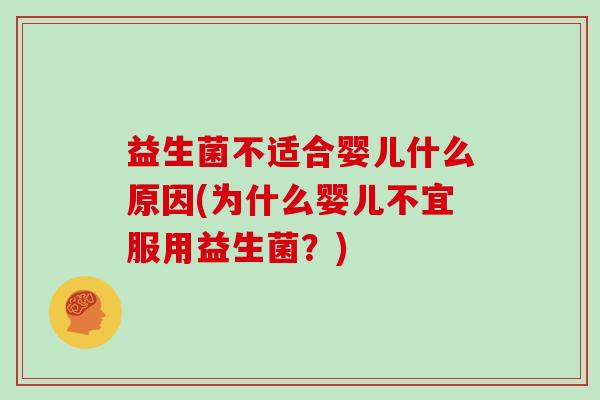 益生菌不适合婴儿什么原因(为什么婴儿不宜服用益生菌？)