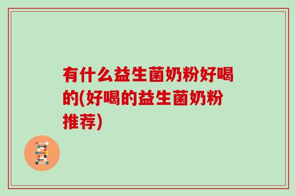 有什么益生菌奶粉好喝的(好喝的益生菌奶粉推荐) 有什么益生菌奶粉好喝的(好喝的益生菌奶粉推荐)