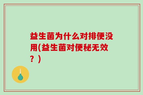 益生菌为什么对排便没用(益生菌对便秘无效？)