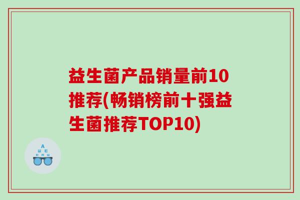 益生菌产品销量前10推荐(畅销榜前十强益生菌推荐TOP10)