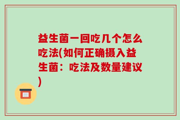 益生菌一回吃几个怎么吃法(如何正确摄入益生菌：吃法及数量建议)