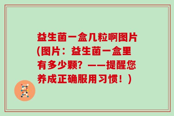 益生菌一盒几粒啊图片(图片：益生菌一盒里有多少颗？——提醒您养成正确服用习惯！)