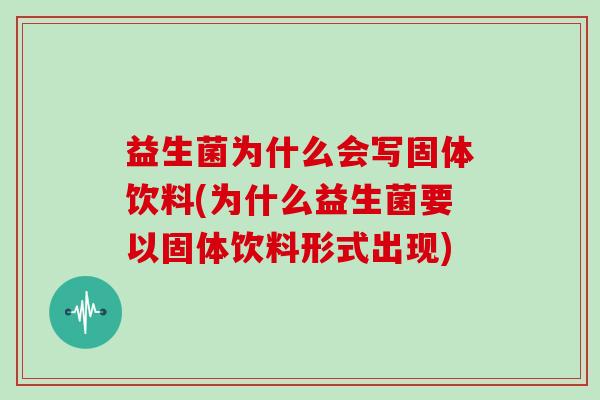益生菌为什么会写固体饮料(为什么益生菌要以固体饮料形式出现)