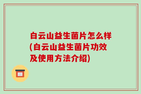 白云山益生菌片怎么样(白云山益生菌片功效及使用方法介绍)
