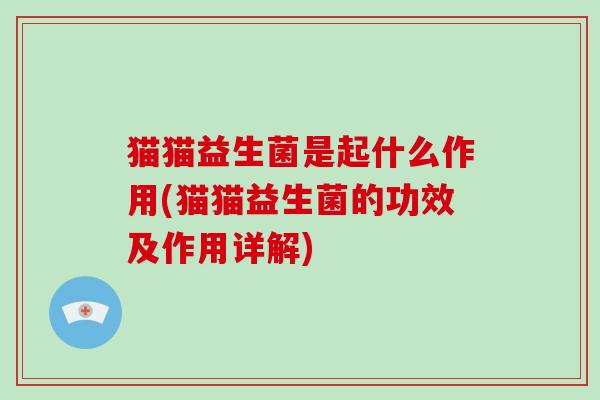 猫猫益生菌是起什么作用(猫猫益生菌的功效及作用详解)