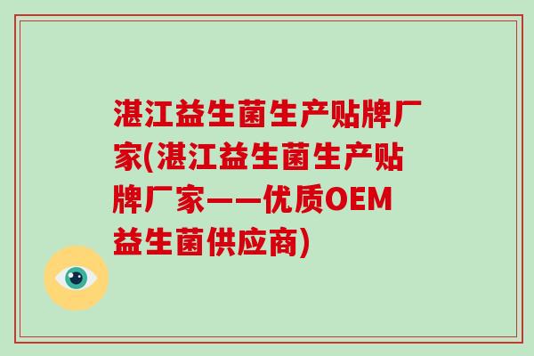 湛江益生菌生产贴牌厂家(湛江益生菌生产贴牌厂家——优质OEM益生菌供应商)