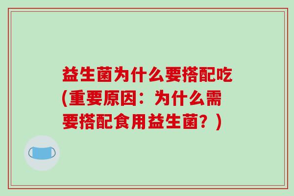 益生菌为什么要搭配吃(重要原因:为什么需要搭配食用益生菌?) 益生菌为什么要搭配吃(重要原因:为什么需要搭配食用益生菌?)