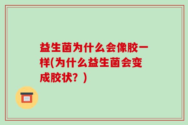 益生菌为什么会像胶一样(为什么益生菌会变成胶状？)