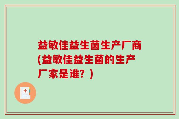 益敏佳益生菌生产厂商(益敏佳益生菌的生产厂家是谁？)