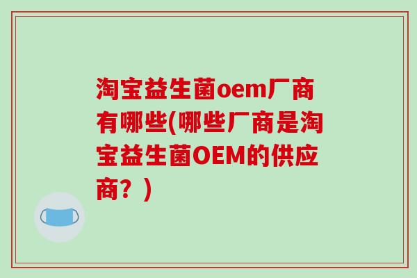 淘宝益生菌oem厂商有哪些(哪些厂商是淘宝益生菌OEM的供应商？)