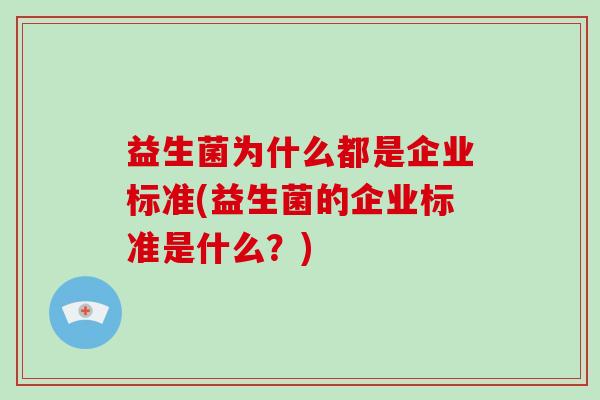 益生菌为什么都是企业标准(益生菌的企业标准是什么？)