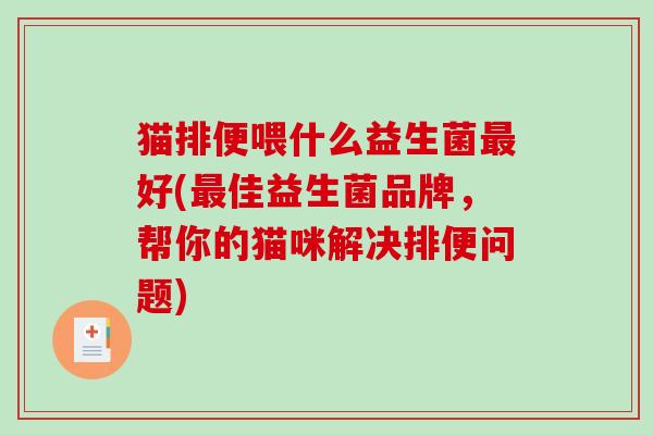 猫排便喂什么益生菌好(佳益生菌品牌，帮你的猫咪解决排便问题)