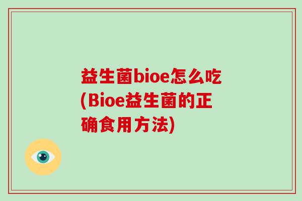 益生菌bioe怎么吃(Bioe益生菌的正确食用方法)
