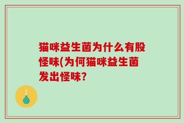 猫咪益生菌为什么有股怪味(为何猫咪益生菌发出怪味？