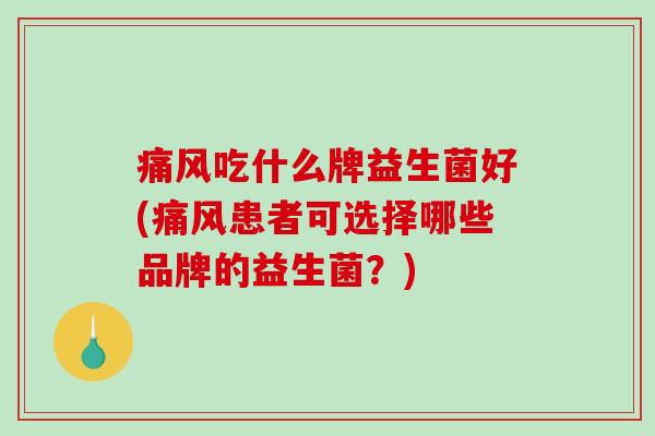 吃什么牌益生菌好(患者可选择哪些品牌的益生菌？)