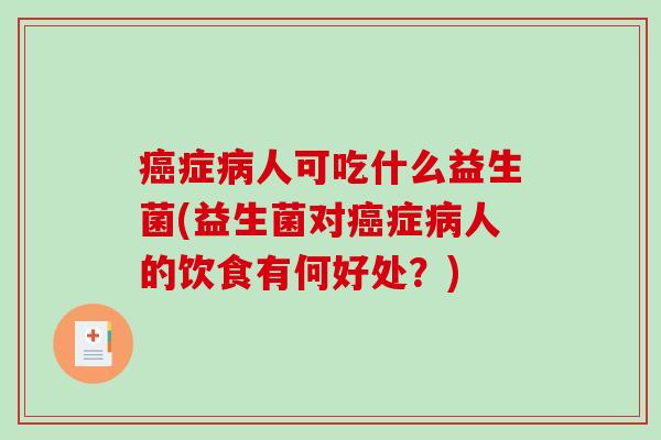 症人可吃什么益生菌(益生菌对症人的饮食有何好处？)