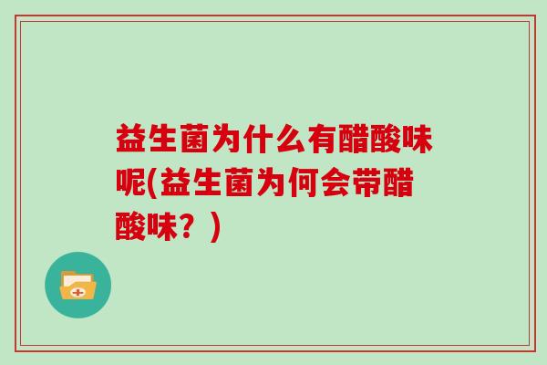益生菌为什么有醋酸味呢(益生菌为何会带醋酸味？)