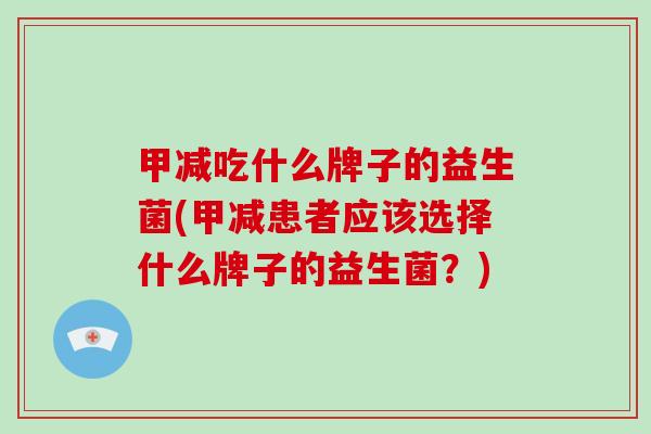 甲减吃什么牌子的益生菌(甲减患者应该选择什么牌子的益生菌？)