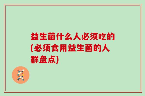 益生菌什么人必须吃的(必须食用益生菌的人群盘点)