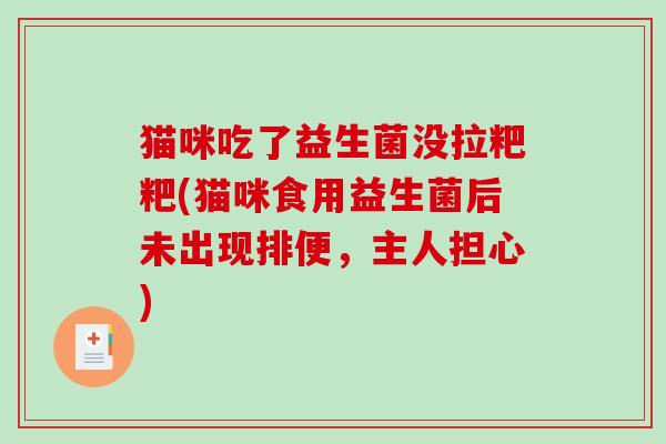 猫咪吃了益生菌没拉粑粑(猫咪食用益生菌后未出现排便，主人担心)