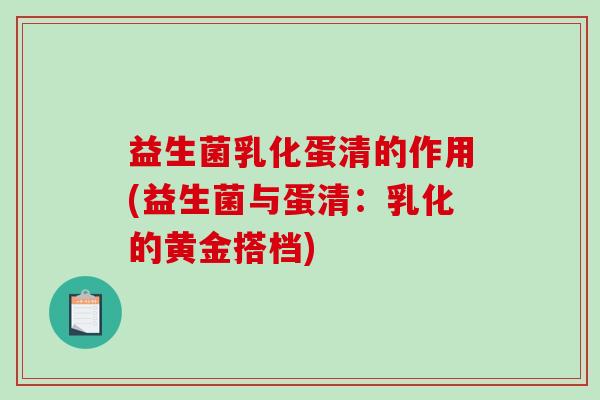 益生菌乳化蛋清的作用(益生菌与蛋清：乳化的黄金搭档)