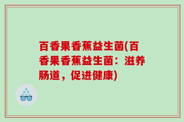 百香果香蕉益生菌(百香果香蕉益生菌：滋养肠道，促进健康)