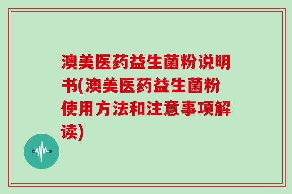 澳美医药益生菌粉说明书(澳美医药益生菌粉使用方法和注意事项解读)