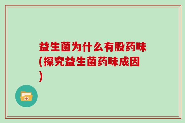 益生菌为什么有股药味(探究益生菌药味成因)