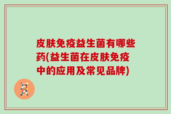 益生菌有哪些药(益生菌在中的应用及常见品牌)