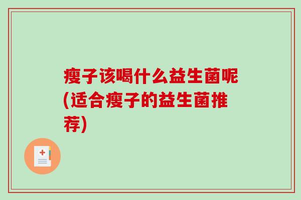 瘦子该喝什么益生菌呢(适合瘦子的益生菌推荐)