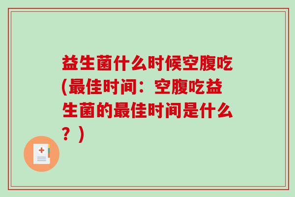 益生菌什么时候空腹吃(最佳时间：空腹吃益生菌的最佳时间是什么？)