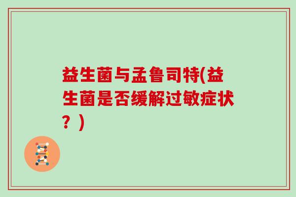 益生菌与孟鲁司特(益生菌是否缓解过敏症状？)