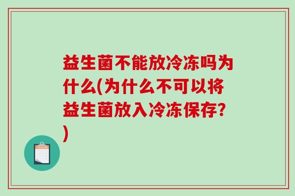 益生菌不能放冷冻吗为什么(为什么不可以将益生菌放入冷冻保存？)