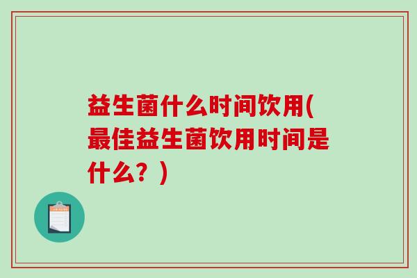 益生菌什么时间饮用(最佳益生菌饮用时间是什么？)
