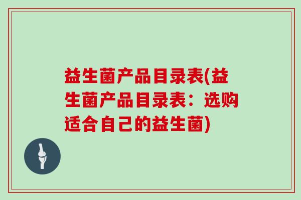 益生菌产品目录表(益生菌产品目录表：选购适合自己的益生菌)