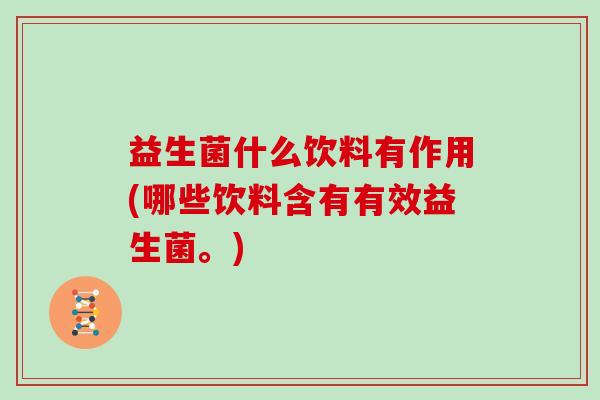 益生菌什么饮料有作用(哪些饮料含有有效益生菌。)