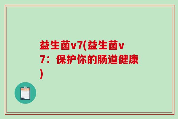 益生菌v7(益生菌v7：保护你的肠道健康)