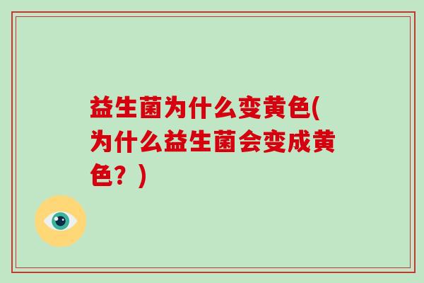 益生菌为什么变黄色(为什么益生菌会变成黄色？)