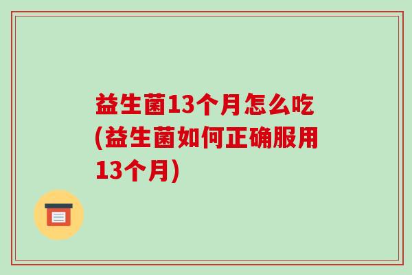 益生菌13个月怎么吃(益生菌如何正确服用13个月)