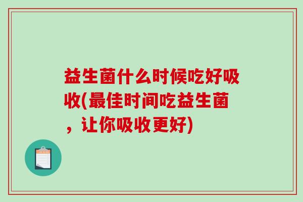 益生菌什么时候吃好吸收(最佳时间吃益生菌，让你吸收更好)