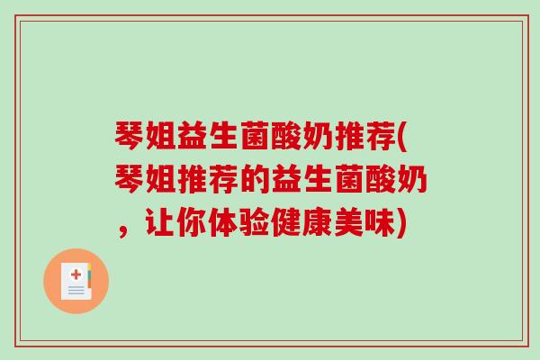 琴姐益生菌酸奶推荐(琴姐推荐的益生菌酸奶，让你体验健康美味)