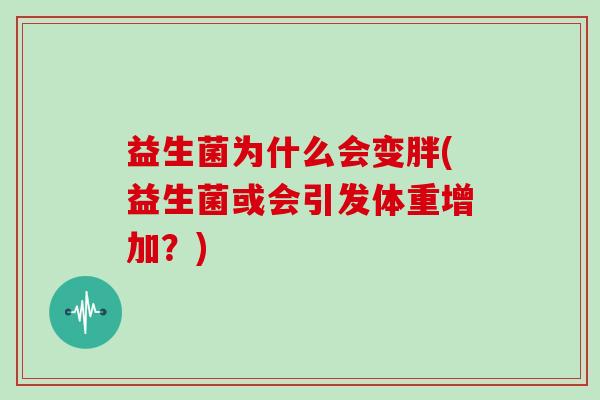 益生菌为什么会变胖(益生菌或会引发体重增加？)