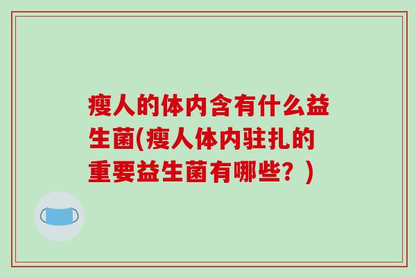 瘦人的体内含有什么益生菌(瘦人体内驻扎的重要益生菌有哪些？)