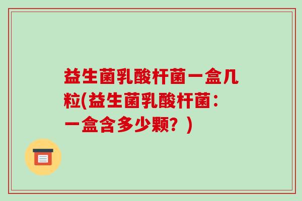 益生菌乳酸杆菌一盒几粒(益生菌乳酸杆菌：一盒含多少颗？)