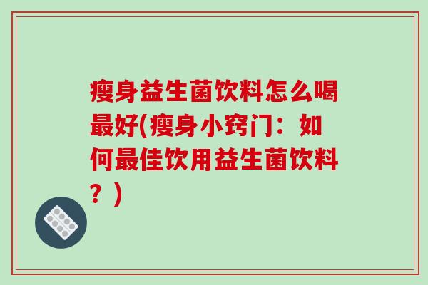 瘦身益生菌饮料怎么喝最好(瘦身小窍门：如何最佳饮用益生菌饮料？)