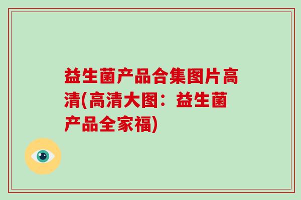 益生菌产品合集图片高清(高清大图：益生菌产品全家福)
