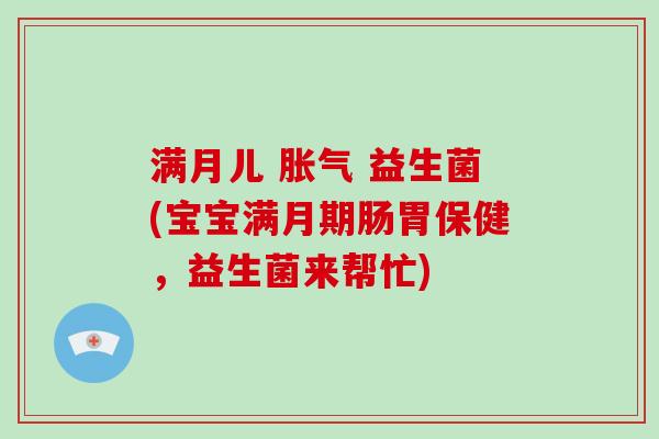 满月儿  益生菌(宝宝满月期肠胃保健，益生菌来帮忙)