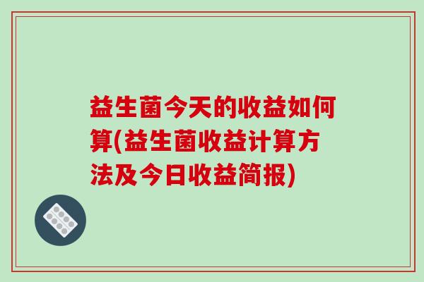 益生菌今天的收益如何算(益生菌收益计算方法及今日收益简报)